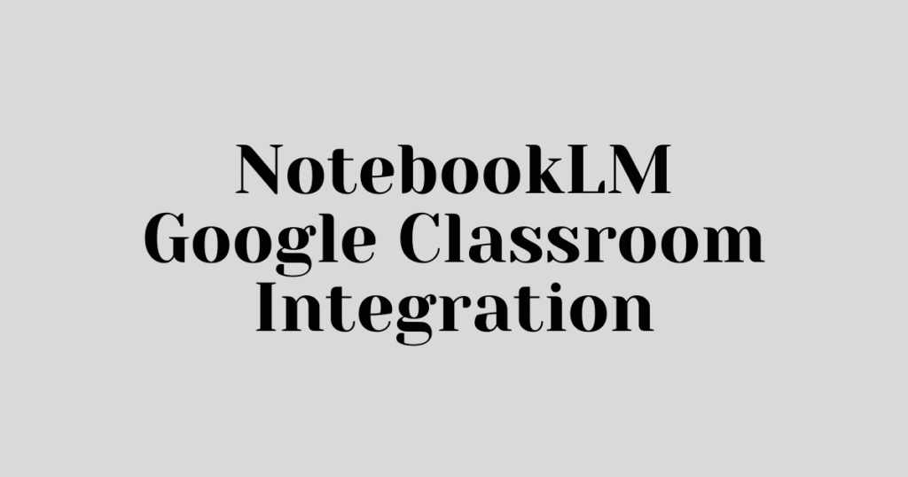 NotebookLM Google Classroom Integration